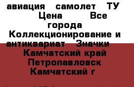 1.2) авиация : самолет - ТУ 134 › Цена ­ 49 - Все города Коллекционирование и антиквариат » Значки   . Камчатский край,Петропавловск-Камчатский г.